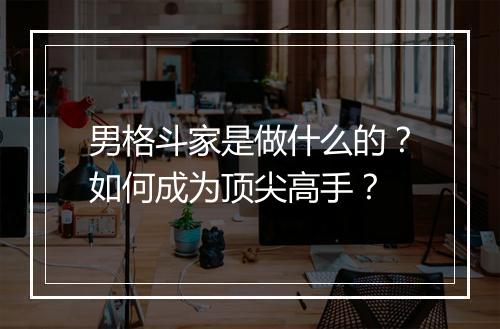 男格斗家是做什么的？如何成为顶尖高手？