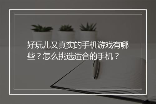 好玩儿又真实的手机游戏有哪些？怎么挑选适合的手机？