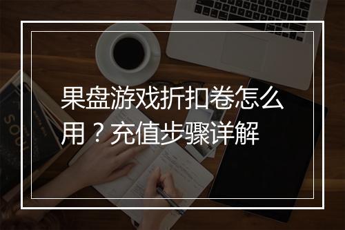 果盘游戏折扣卷怎么用？充值步骤详解