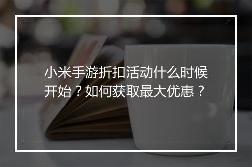 小米手游折扣活动什么时候开始?如何获取最大优惠?