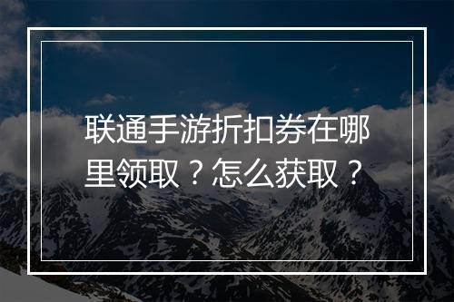 联通手游折扣券在哪里领取?怎么获取?