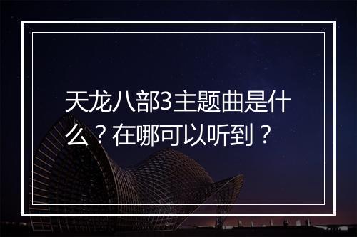 天龙八部3主题曲是什么?在哪可以听到?