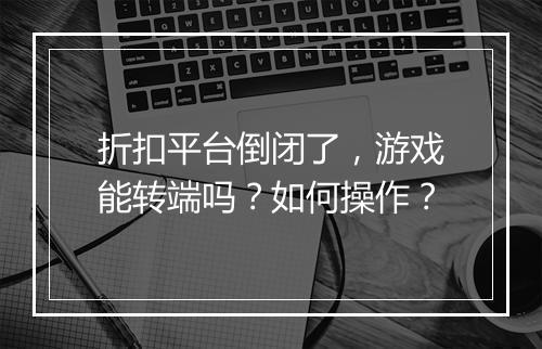 折扣平台倒闭了，游戏能转端吗？如何操作？