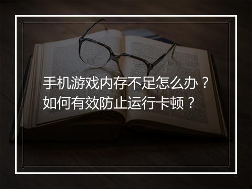 手机游戏内存不足怎么办？如何有效防止运行卡顿？