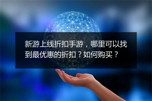 新游上线折扣手游，哪里可以找到最优惠的折扣？如何购买？