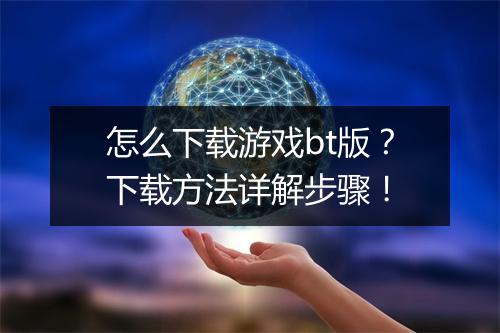 怎么下载游戏bt版？下载方法详解步骤！