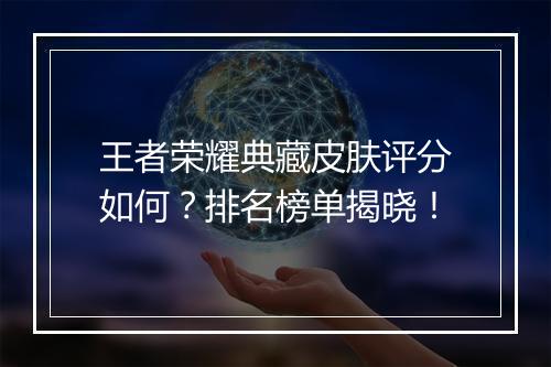 王者荣耀典藏皮肤评分如何？排名榜单揭晓！