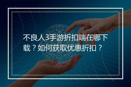不良人3手游折扣端在哪下载?如何获取优惠折扣?