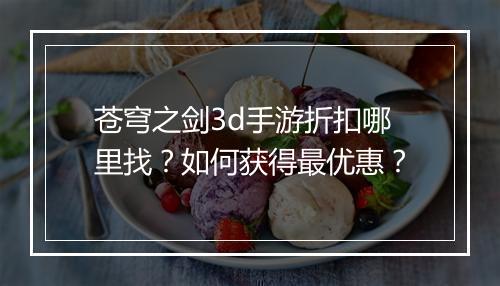 苍穹之剑3d手游折扣哪里找？如何获得最优惠？