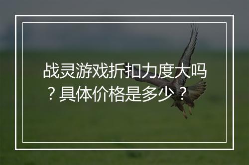 战灵游戏折扣力度大吗?具体价格是多少?