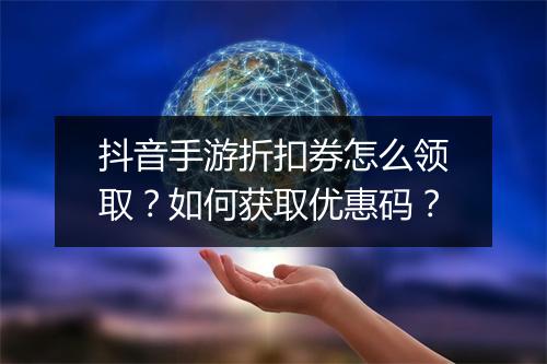 抖音手游折扣券怎么领取？如何获取优惠码？