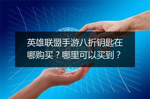 英雄联盟手游八折钥匙在哪购买？哪里可以买到？