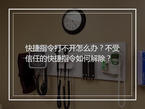 快捷指令打不开怎么办?不受信任的快捷指令如何解除?