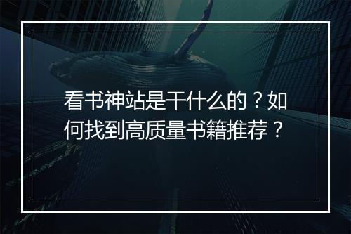 看书神站是干什么的？如何找到高质量书籍推荐？