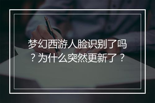 梦幻西游人脸识别了吗？为什么突然更新了？