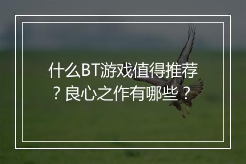 什么BT游戏值得推荐?良心之作有哪些?
