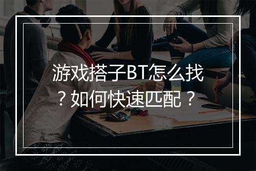游戏搭子BT怎么找？如何快速匹配？