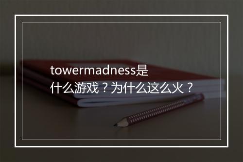 towermadness是什么游戏？为什么这么火？