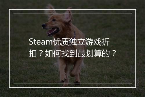 Steam优质独立游戏折扣?如何找到最划算的?