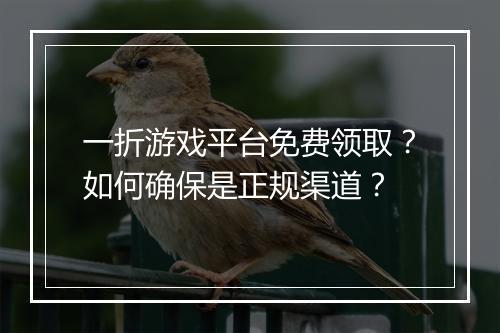 一折游戏平台免费领取？如何确保是正规渠道？