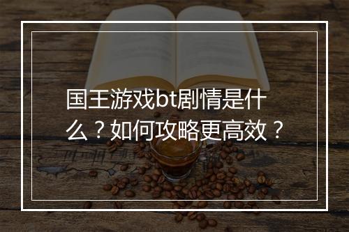 国王游戏bt剧情是什么?如何攻略更高效?