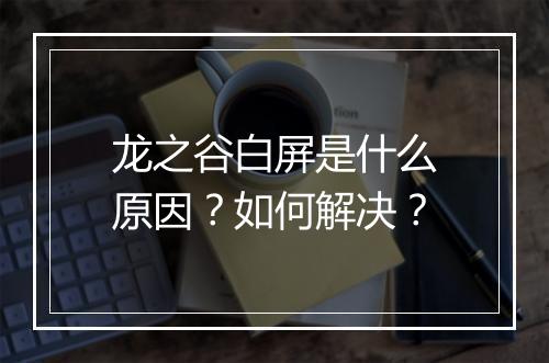 龙之谷白屏是什么原因？如何解决？