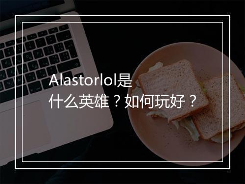 Alastorlol是什么英雄？如何玩好？