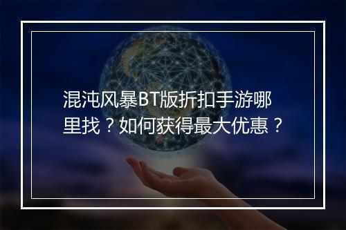 混沌风暴BT版折扣手游哪里找?如何获得最大优惠?
