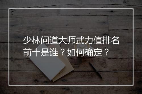 少林问道大师武力值排名前十是谁？如何确定？