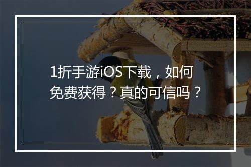 1折手游iOS下载，如何免费获得？真的可信吗？
