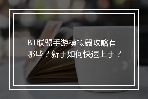 BT联盟手游模拟器攻略有哪些？新手如何快速上手？