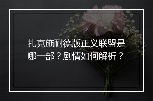扎克施耐德版正义联盟是哪一部?剧情如何解析?