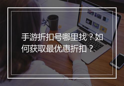 手游折扣号哪里找?如何获取最优惠折扣?