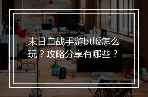 末日血战手游bt版怎么玩?攻略分享有哪些?