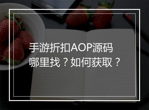 手游折扣AOP源码哪里找?如何获取?
