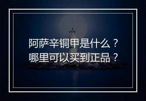 阿萨辛铜甲是什么？哪里可以买到正品？