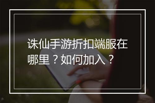 诛仙手游折扣端服在哪里?如何加入?