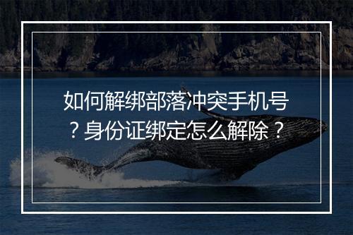 如何解绑部落冲突手机号？身份证绑定怎么解除？