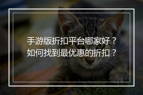 手游版折扣平台哪家好?如何找到最优惠的折扣?