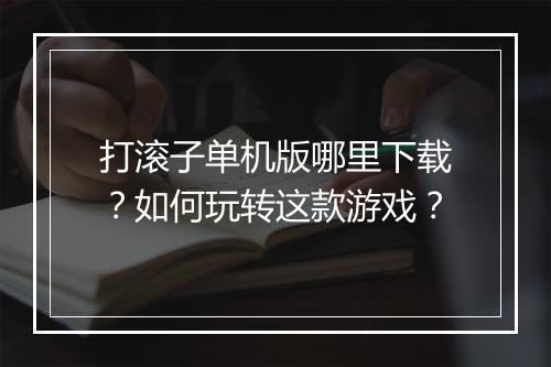 打滚子单机版哪里下载?如何玩转这款游戏?