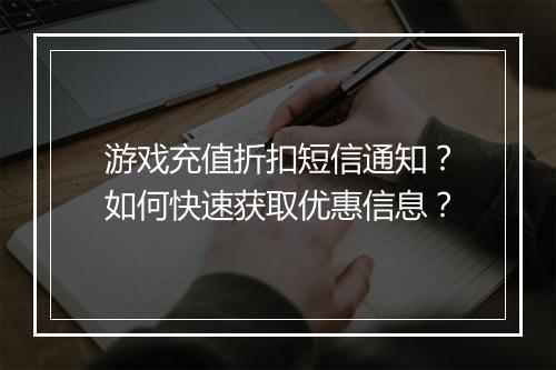 游戏充值折扣短信通知?如何快速获取优惠信息?