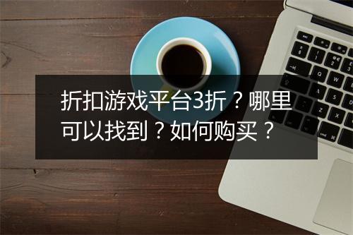 折扣游戏平台3折?哪里可以找到?如何购买?