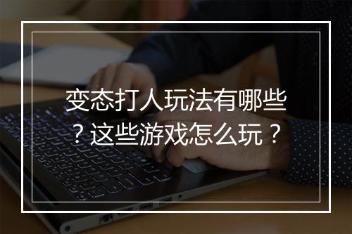 变态打人玩法有哪些?这些游戏怎么玩?