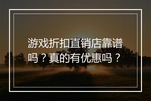 游戏折扣直销店靠谱吗?真的有优惠吗?