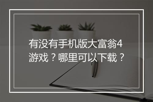 有没有手机版大富翁4游戏？哪里可以下载？