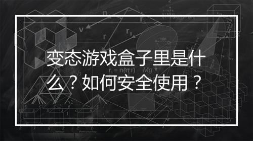变态游戏盒子里是什么?如何安全使用?