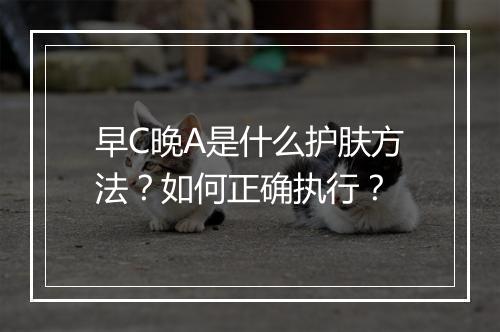 早C晚A是什么护肤方法?如何正确执行?