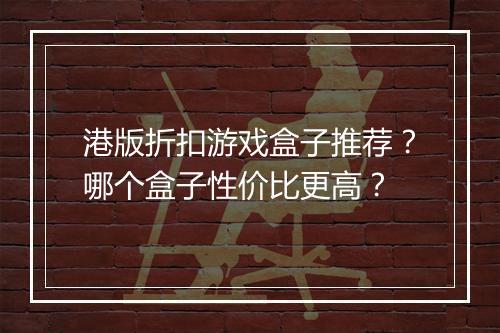 港版折扣游戏盒子推荐？哪个盒子性价比更高？