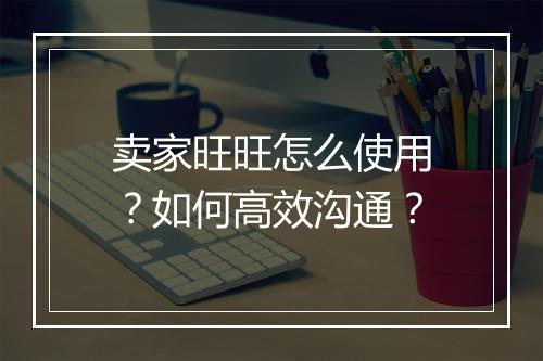 卖家旺旺怎么使用?如何高效沟通?