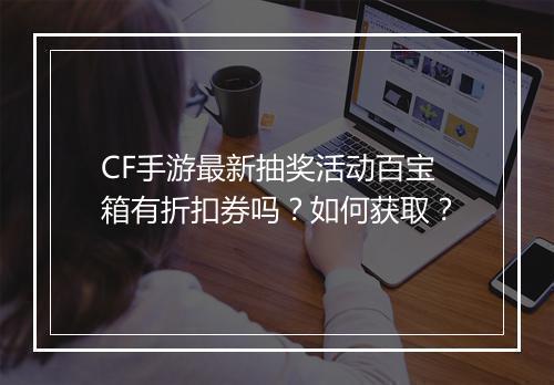 CF手游最新抽奖活动百宝箱有折扣券吗?如何获取?